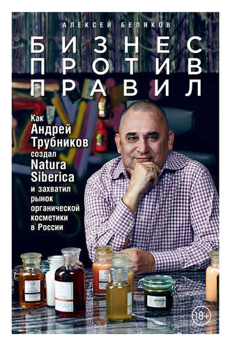 Алексей Беляков, Бизнес против правил. Как Андрей Трубников создал Natura Siberica и захватил рынок органической косметики в России