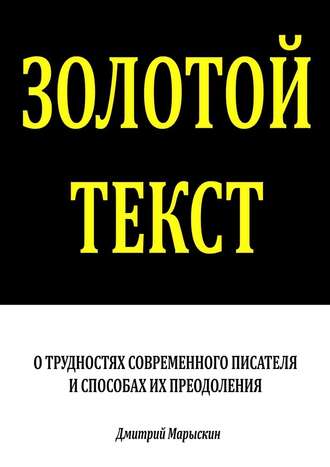 Дмитрий Марыскин, Золотой текст. О трудностях современного писателя и способах их преодоления