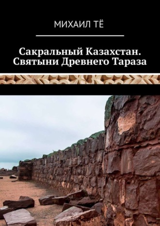 Михаил Тё , Сакральный Казахстан. Святыни Древнего Тараза