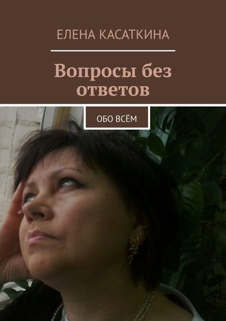 Елена Касаткина, Вопросы без ответов. Обо всём