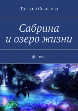 Сабрина и озеро жизни. Фэнтези Татьяна Соколова, Сабрина и озеро жизни. Фэнтези