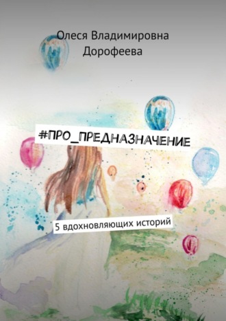 Олеся Дорофеева, #Про_Предназначение. 5 вдохновляющих историй