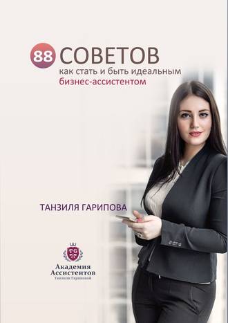 Танзиля Гарипова, 88 советов как стать и быть идеальным бизнес-ассистентом