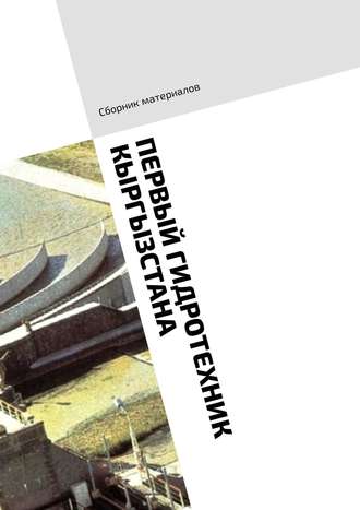 Владимир Солнцев, Юрий Беляков, Мария Шуклина, Первый гидротехник Кыргызстана. Сборник материалов