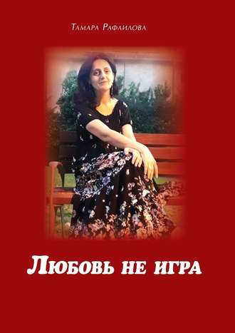 Тамара Рафаилова, Любовь не игра. Стихи и песни