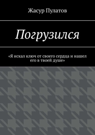 Жасур Пулатов, Погрузился. «Я искал ключ от своего сердца и нашел его в твоей душе»