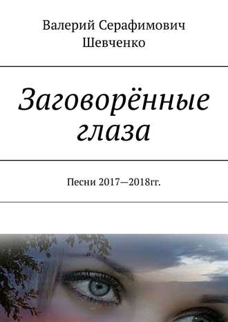 Валерий Шевченко, Заговорённые глаза. Песни 2017—2018 гг.