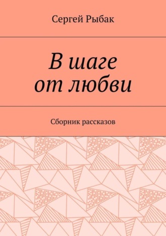 Сергей Рыбак, В шаге от любви. Сборник рассказов