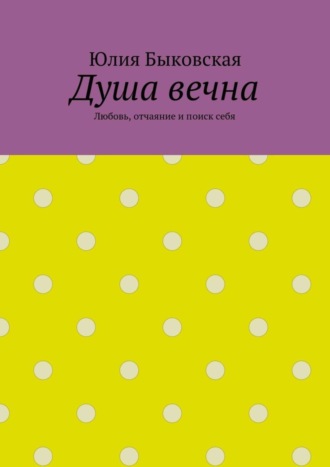 Юлия Быковская, Душа вечна. Любовь, отчаяние и поиск себя