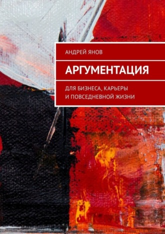 Андрей Янов, Аргументация. Для бизнеса, карьеры и повседневной жизни