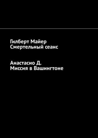 Анастасио Д., Гилберт Майер, Смертельный сеанс. Миссия в Вашингтоне