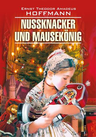Эрнст Гофман, Нина Гильчёнок, Nussknacker und Mausekönig / Щелкунчик и мышиный король. Книга для чтения на немецком языке