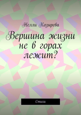 Нелли Козырева, Вершина жизни не в горах лежит? Стихи