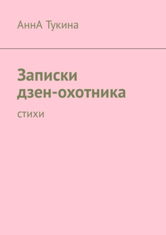 АннА Тукина, Записки дзен-охотника. Стихи