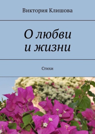 Виктория Клишова, О любви и жизни. Стихи