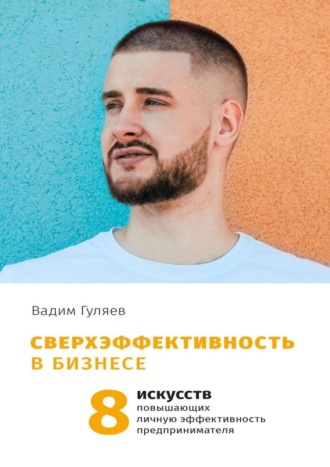 Вадим Гуляев, Сверхэффективность в бизнесе. 8 искусств, повышающих личную эффективность предпринимателя