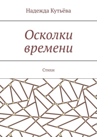 Надежда Кутьёва, Осколки времени. Стихи