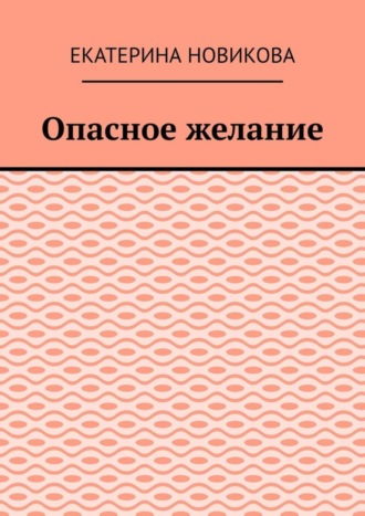 Екатерина Новикова, Опасное желание