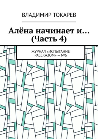Алёна начинает и… (Часть 4). Журнал «Испытание рассказом» – №6 Владимир Токарев, Алёна начинает и… (Часть 4). Журнал «Испытание рассказом» – №6