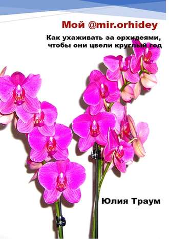 Юлия Траум, Мой @mir.orhidey. Как ухаживать за орхидеями, чтобы они цвели круглый год