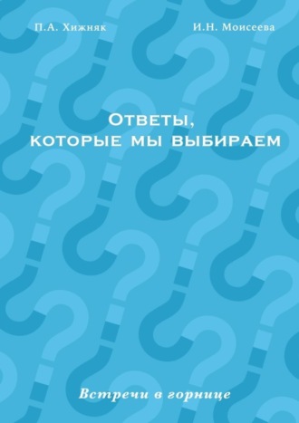 И. Моисеева, П. Хижняк, Ответы, которые мы выбираем. Встречи в горнице