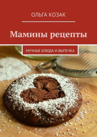 Ольга Козак, Мамины рецепты. Мучные блюда и выпечка