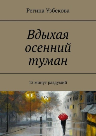 Регина Узбекова, Вдыхая осенний туман. 15 минут раздумий