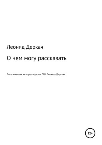 Леонид Деркач, О чем могу рассказать