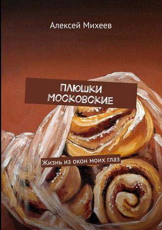 Алексей Михеев, Плюшки Московские. Жизнь из окон моих глаз