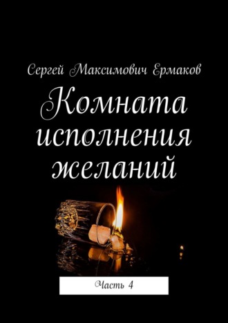 Сергей Ермаков, Комната исполнения желаний. Часть 4