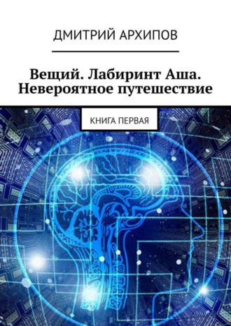 Дмитрий Архипов, Вещий. Лабиринт Аша. Невероятное путешествие. Книга первая