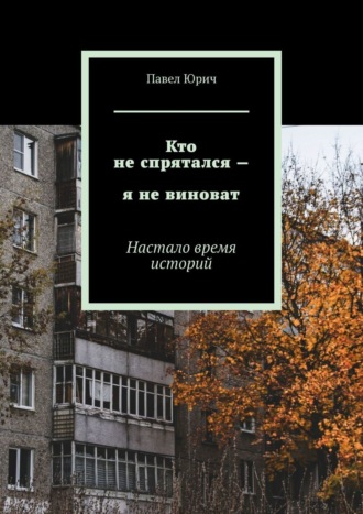 Павел Юрич, Кто не спрятался – я не виноват. Настало время историй