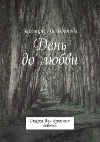 Тамара Гильфанова, День до любви. Сказка для взрослых девочек