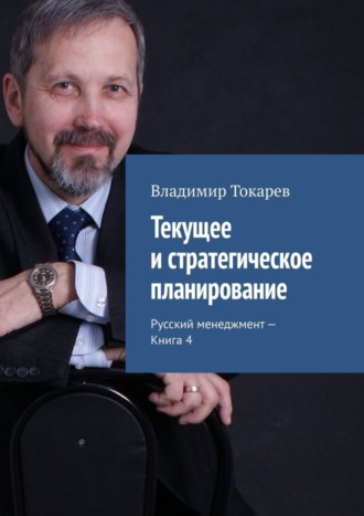 Текущее и стратегическое планирование. Русский менеджмент – Книга 4 Владимир Токарев, Текущее и стратегическое планирование. Русский менеджмент – Книга 4