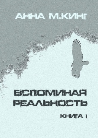 Анна М.Кинг, Вспоминая реальность. Книга I