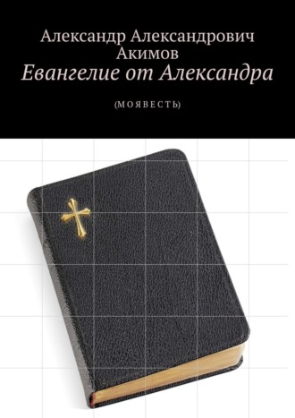 Александр Акимов, Евангелие от Александра. (Моя весть)