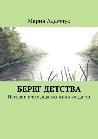 Мария Адамчук, Берег детства. Истории о том, как мы жили когда-то