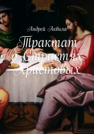 Андрей Аквила, Трактат о Страстях Христовых