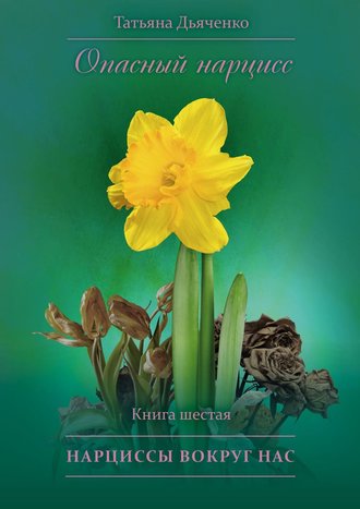 Tатьяна Дьяченко, Опасный нарцисс. Книга шестая. Нарциссы вокруг нас