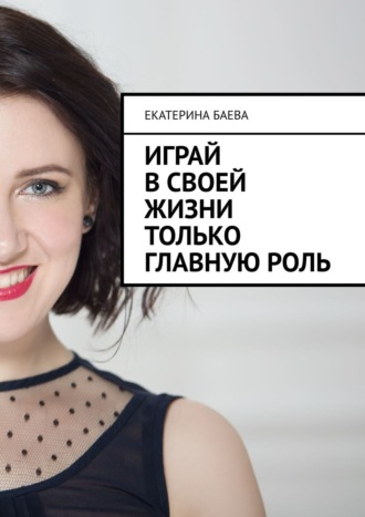 Екатерина Баева, Играй в своей жизни только главную роль