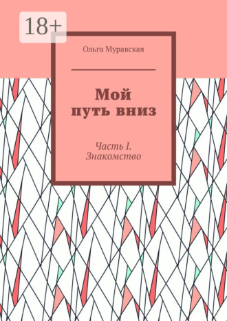 Мой путь вниз. Часть I. Знакомство Ольга Муравская, Мой путь вниз. Часть I. Знакомство