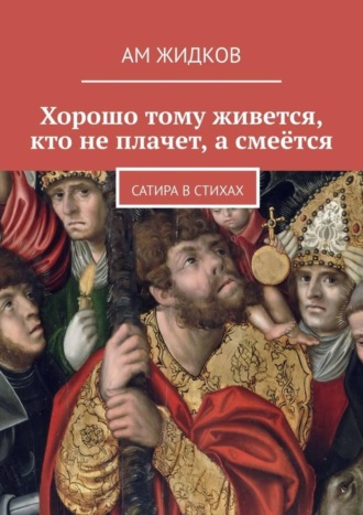 АМ Жидков, Хорошо тому живется, кто не плачет, а смеётся. Сатира в стихах