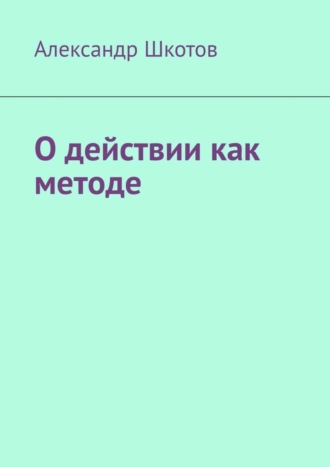 О действии как методе Александр Шкотов, О действии как методе