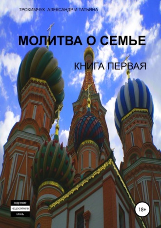 Александр Трохимчук, Татьяна Трохимчук, Молитва о семье. Книга первая