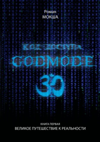 Роман Мокша, Код доступа: Godmode 3.0. Книга первая: Великое путешествие к Реальности