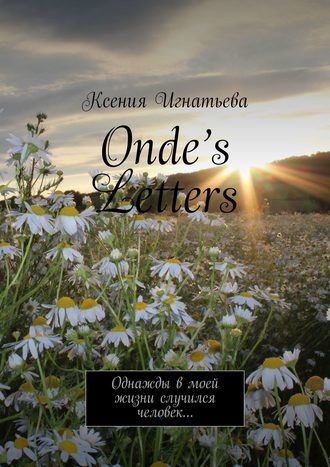 Ксения Игнатьева, Onde’s Letters. Однажды в моей жизни случился человек…