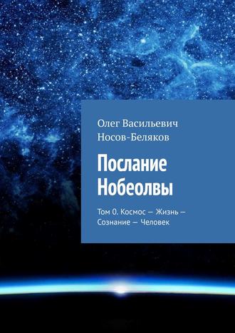 Олег Носов-Беляков, Послание Нобеолвы. Том 0. Космос – Жизнь – Сознание – Человек