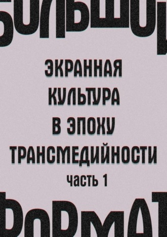 Е. Сальникова, И. Кондаков, Большой формат: экранная культура в эпоху трансмедийности. Часть 1