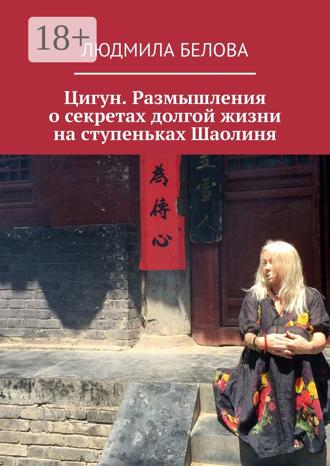Цигун. Размышления о секретах долгой жизни на ступеньках Шаолиня Людмила Белова, Цигун. Размышления о секретах долгой жизни на ступеньках Шаолиня