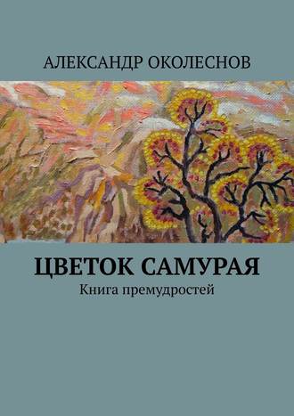 Александр Околеснов, Цветок Самурая. Книга премудростей